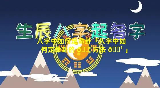 八字中如何定命卦「八字中如何定命卦的 🐦 方法 🌹 」